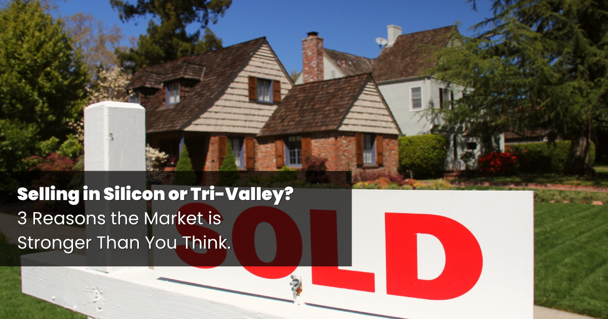 Selling in Silicon Valley or Tri-Valley? 3 Reasons the Market is Stronger Than You Think.
